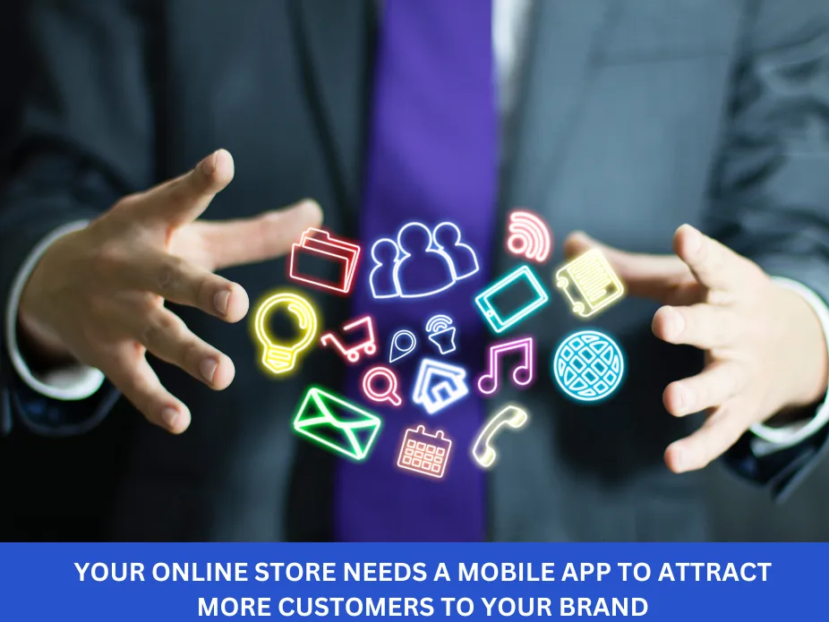 Your Online Store Needs a Mobile App to Attract More Customers to Your Brand